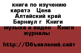 книга по изучению каратэ › Цена ­ 200 - Алтайский край, Барнаул г. Книги, музыка и видео » Книги, журналы   